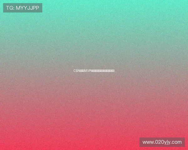 CBA季后赛MVP得主职业生涯成就与荣誉演变分析 CBA季后赛MVP得主职业生涯成就与荣誉演变分析